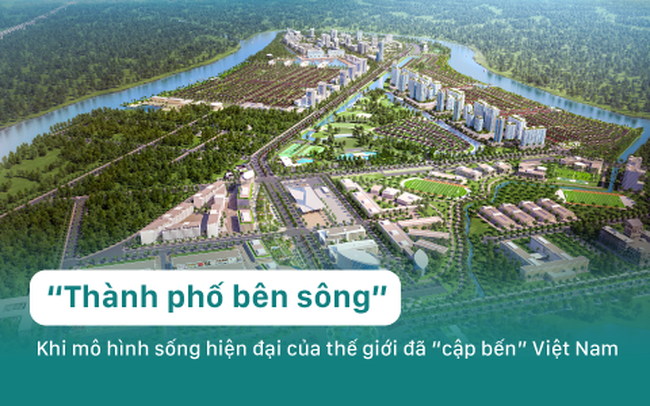 “Thành phố bên sông” – Khi mô hình sống hiện đại của thế giới đã “cập bến” Việt Nam